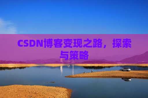 CSDN博客变现之路，探索与策略