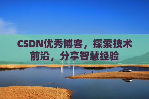 CSDN优秀博客,探索技术前沿,分享智慧经验